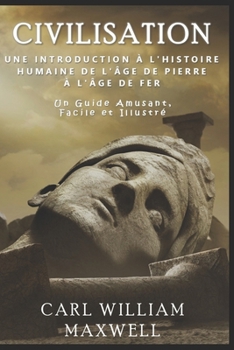 Civilisation : Une Introduction à l'Histoire Humaine - De l'âge de pierre à l'âge de fer: Un guide amusant, facile et illustré (Civilisation à travers les âges) (French Edition)
