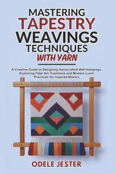 Paperback Mastering Tapestry Weaving Techniques With Yarn: A Creative Guide to Designing Handcrafted Wall Hangings, Exploring Fiber Art Traditions and Modern Lo Book