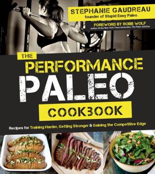 Paperback The Performance Paleo Cookbook: Recipes for Training Harder, Getting Stronger and Gaining the Competitive Edge Book