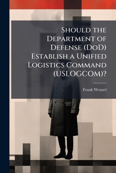 Paperback Should the Department of Defense (DoD) Establish a Unified Logistics Command (USLOGCOM)? Book