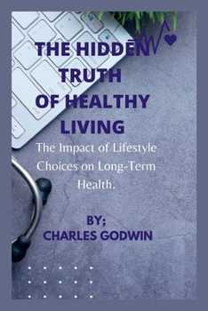 Paperback The Hidden Truth of Healthy Living: The Impact of Lifestyle Choices on Long-Term Health. Book