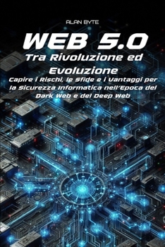 Web 5.0: Tra Rivoluzione ed Evoluzione. Capire i Rischi, le Sfide e i Vantaggi per la Sicurezza Informatica nell’Epoca del Dark Web e del Deep Web (Italian Edition)