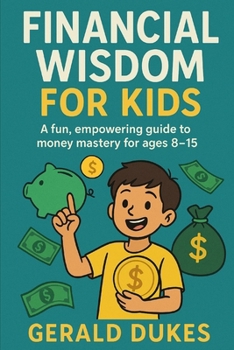 Financial Wisdom For Kids: A fun, empowering guide to money mastery for ages 8–15