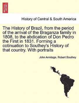 Paperback The History of Brazil, from the period of the arrival of the Braganza family in 1808, to the abdication of Don Pedro the First in 1831. Forming a coti Book