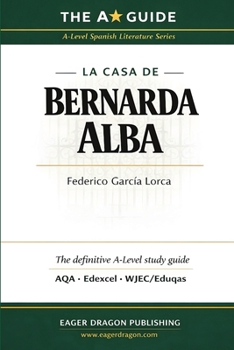 The A Guide: La casa de Bernarda Alba: A-Level Spanish Literature Study Guide for AQA, Edexcel & WJEC/Eduqas
