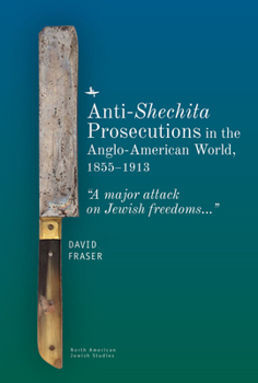 Hardcover Anti-Shechita Prosecutions in the Anglo-American World, 1855-1913: "A Major Attack on Jewish Freedoms" Book