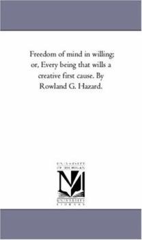 Paperback Freedom of Mind in Willing; or, Every Being That Wills A Creative First Cause. by Rowland G. Hazard. Book