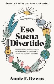 Eso suena divertido: El poder de ser un principiante, de enamorarte de lo que haces, y por qué necesitas un hobby (Spanish Edition)