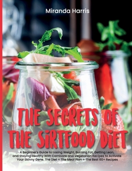 Paperback The Secrets of the Sirtfood Diet: A Beginner's Guide to Losing Weight, Burning Fat, Getting Lean, and Staying Healthy With Carnivore and Vegetarian Re Book