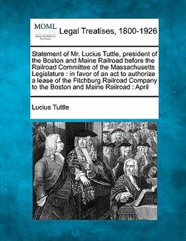 Paperback Statement of Mr. Lucius Tuttle, President of the Boston and Maine Railroad Before the Railroad Committee of the Massachusetts Legislature: In Favor of Book