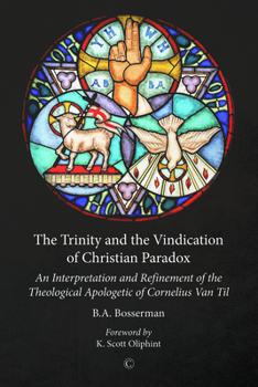 The Trinity and the Vindication of Christian Paradox: An Interpretation and Refinement of the Theological Apologetic of Cornelius Van Til