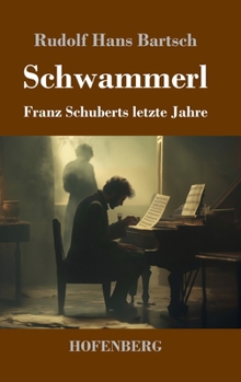 Schwammerl: Franz Schuberts letzte Jahre (German Edition)