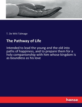 Paperback The Pathway of Life: Intended to lead the young and the old into paths of happiness, and to prepare them for a holy companionship with him whose kingd Book