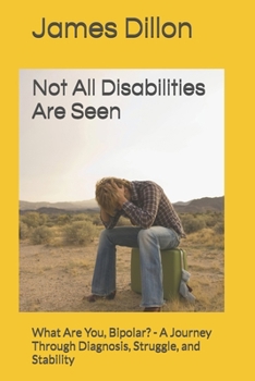 Paperback Not All Disabilities Are Seen: What Are You, Bipolar? - A Journey Through Diagnosis, Struggle, and Stability Book