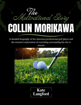 Paperback The Motivational Story of Collin Morikawa: A detailed biography of the American professional golf player and the extensive exploration of everything s Book