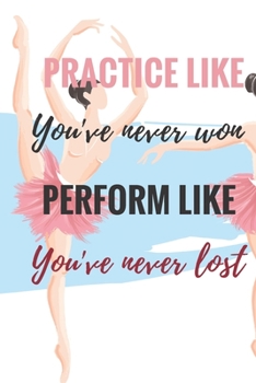 Paperback Practice Like You've Never Won Perform Like You've Never Lost: Ballet journal Ruled lined White Notebook Cover Logbook page 6x9 inches, 122 pages Perf Book