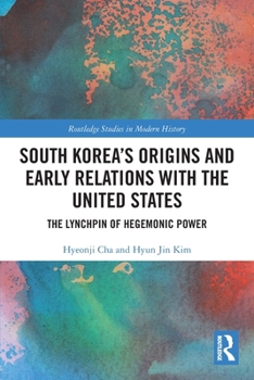 Paperback South Korea's Origins and Early Relations with the United States: The Lynchpin of Hegemonic Power Book