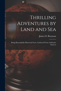 Paperback Thrilling Adventures by Land and Sea: Being Remarkable Historical Facts, Gathered from Authentic Sources Book