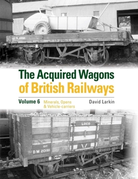 Hardcover The Acquired Wagons of British Railways Volume 6: Minerals, Opens & Vehicle-carriers Book