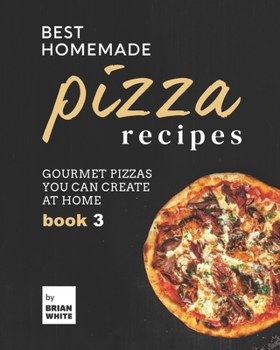 Paperback Best Homemade Pizza Recipes: Gourmet Pizzas You Can Create at Home - Book 3 Book