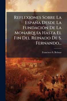 Reflexiones Sobre La España Desde La Fundación De La Monarquía Hasta El Fin Del Reinado De S. Fernando...