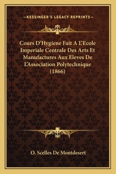 Cours D'Hygiene Fait A L'Ecole Imperiale Centrale Des Arts Et Manufactures Aux Eleves De L'Association Polytechnique (1866)
