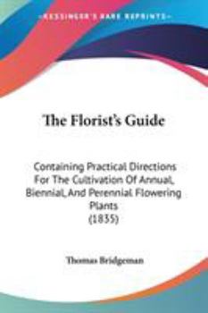 The Florist's Guide: Containing Practical Directions For The Cultivation Of Annual, Biennial, And Perennial Flowering Plants
