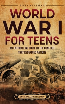 Hardcover World War I for Teens: An Enthralling Guide to the Conflict that Redefined Nations Book