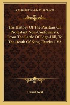 Paperback The History Of The Puritans Or Protestant Non-Conformists, From The Battle Of Edge-Hill, To The Death Of King Charles I V3 Book