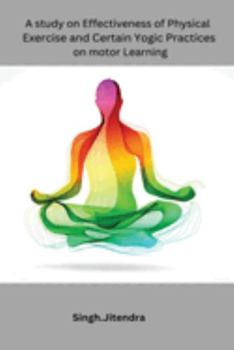 A study on Effectiveness of Physical Exercise and Certain Yogic Practices on motor Learning