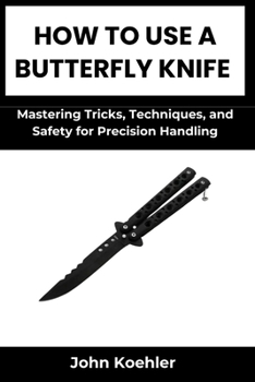 Paperback How to Use a Butterfly Knife: Mastering Tricks, Techniques, and Safety for Precision Handling Book