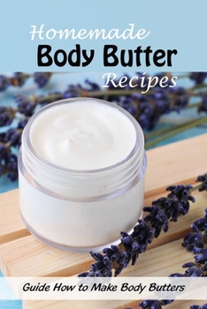 Paperback Homemade Body Butter Recipes: Guide How to Make Body Butters: Body Butters Recipe Ideas Book