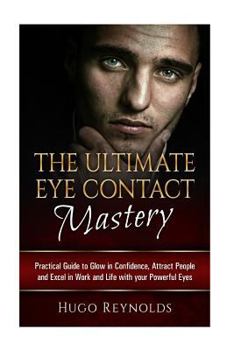 Paperback The Ultimate Eye Contact Mastery: Practical Guide to Glow in Confidence, Attract People and Excel in Work and Life... With your Powerful Eyes Book