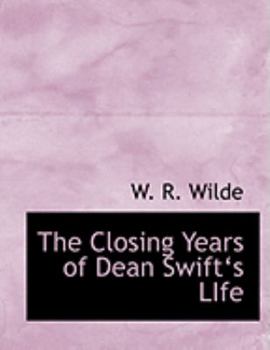 The Closing Years of Dean Swifta??s LIfe (Large Print Edition)