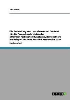 Paperback Die Bedeutung von User-Generated Content f?r die Fernsehnachrichten des ?ffentlich-rechtlichen Rundfunks, demonstriert am Beispiel der Love Parade-Kat [German] Book