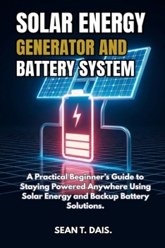 Paperback Solar Energy Generator and Battery System: A Practical Beginner's Guide to Staying Powered Anywhere Using Solar Energy and Backup Battery Solutions. Book