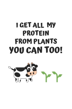 I Get All My Protein From Plants. You Can too: 6x9 Journal for Writing Down Daily Habits, Diary, Notebook (Vegan Themed Book)