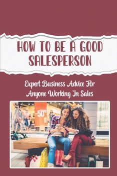 Paperback How To Be A Good Salesperson: Expert Business Advice For Anyone Working In Sales: Product Demos Book