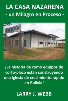 Paperback La Casa Nazarena: ¡La historia de como equipos de corto-plazo están construyendo una iglesia de crecimiento rápido en Bolivia! [Spanish] Book