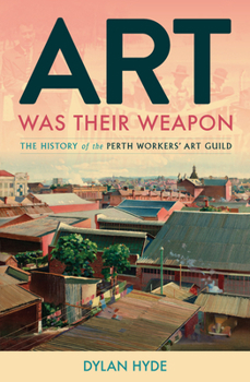 Paperback Art Was Their Weapon: The History of the Perth Workers' Art Guild Book