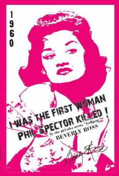 Paperback I Was the First Woman Phil Spector Killed: An Autobiography in Essays of Beverly Ross, Brill Building Songwriter of Lollipop and a Premier Architect O Book