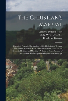 Paperback The Christian's Manual: Compiled From the Enchiridion Militis Christiani of Erasmus With Copious Scripture Notes and Comments on Several Fatal Book