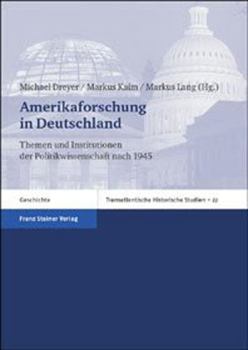 Amerikaforschung in Deutschland: Themen Und Institutionen Der Politikwissenschaft Nach 1945
