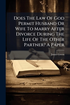 Does The Law Of God Permit Husband Or Wife To Marry After Divorce During The Life Of The Other Partner? A Paper