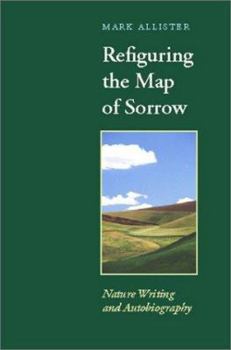Refiguring the Map of Sorrow: Nature Writing and Autobiography - Book  of the Under the Sign of Nature: Explorations in Ecocriticism