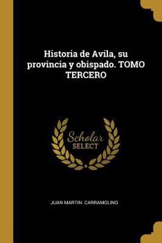 Paperback Historia de Avila, su provincia y obispado. TOMO TERCERO [Spanish] Book