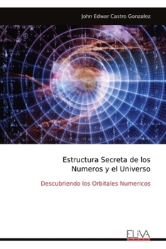 Estructura Secreta de los Numeros y el Universo: Descubriendo los Orbitales Numericos (Spanish Edition)