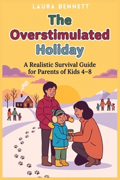 The Overstimulated Holiday: A Realistic Survival Guide for Parents of Kids 4–8. How to Prevent Sensory Overload, Set Boundaries with Family, and Keep the Magic Without the Chaos