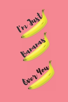 I'm Just Bananas Over You: Banana Notebook / Banana Journal / Gifts for Banana Lovers / Valentine Journal / Saint Valentine Notebook / Valentine Notebook / 6x9 Journals / Banana Novelty Gifts