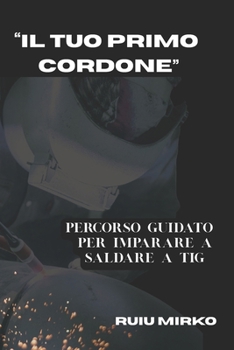 Paperback "Il Tuo Primo Cordone ": Percorso Guidato Per Imparare a Saldare a TIG [Italian] Book
